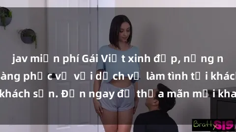 jav miễn phí Gái Việt xinh đẹp, nồng nàn tình cảm, sẵn sàng phục vụ với dịch vụ làm tình tại khách sạn. Đến ngay để thỏa mãn mọi khao khát của bạn!