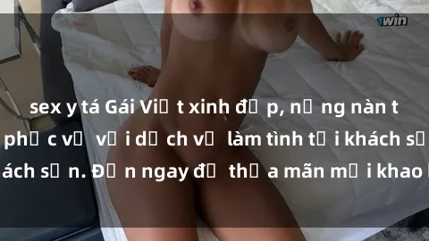sex y tá Gái Việt xinh đẹp, nồng nàn tình cảm, sẵn sàng phục vụ với dịch vụ làm tình tại khách sạn. Đến ngay để thỏa mãn mọi khao khát của bạn!