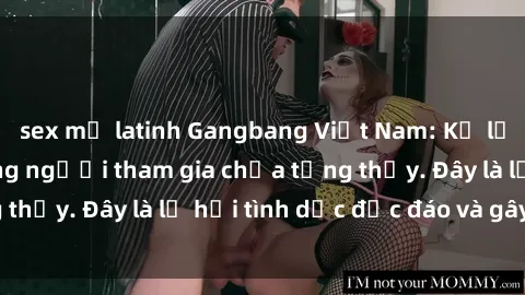 sex mỹ latinh Gangbang Việt Nam: Kỷ lục mới với số lượng người tham gia chưa từng thấy. Đây là lễ hội tình dục độc đáo và gây sốc.