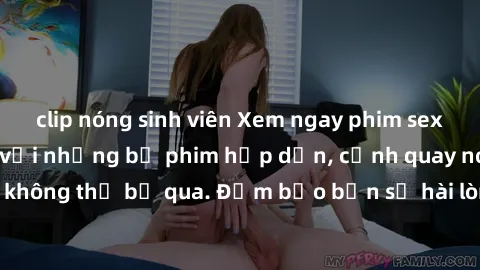 clip nóng sinh viên Xem ngay phim sex bukkake hàng đầu với những bộ phim hấp dẫn, cảnh quay nóng bỏng không thể bỏ qua. Đảm bảo bạn sẽ hài lòng với trải nghiệm mới lạ này!
