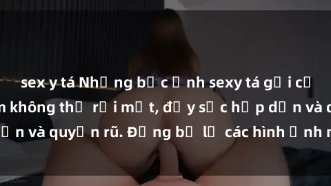 sex y tá Những bức ảnh sexy tá gợi cảm khiến người xem không thể rời mắt, đầy sức hấp dẫn và quyến rũ. Đừng bỏ lỡ các hình ảnh nóng bỏng này!