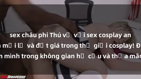 sex châu phi Thú vị với sex cosplay anime: Trải nghiệm mới lạ và đắt giá trong thế giới cosplay! Đắm mình trong không gian hư cấu và thỏa mãn niềm đam mê của bạn!
