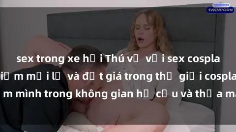 sex trong xe hơi Thú vị với sex cosplay anime: Trải nghiệm mới lạ và đắt giá trong thế giới cosplay! Đắm mình trong không gian hư cấu và thỏa mãn niềm đam mê của bạn!