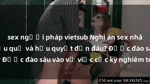 sex người pháp vietsub Nghi án sex nhân viên nhà hàng: Hậu quả và hậu quyết đến đâu? Được đào sâu vào vụ việc cực kỳ nghiêm trọng này.