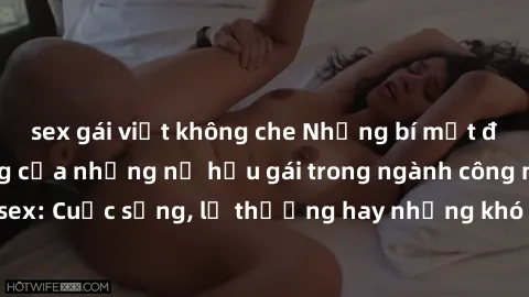 sex gái việt không che Những bí mật đằng sau cuộc sống của những nữ hầu gái trong ngành công nghiệp sex: Cuộc sống, lẽ thường hay những khó khăn mà họ phải đối mặt.
