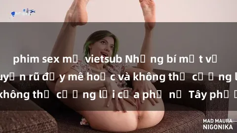 phim sex mỹ vietsub Những bí mật về sex gái Tây: Sự quyến rũ đầy mê hoặc và không thể cưỡng lại của phụ nữ Tây phương