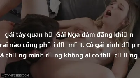 gái tây quan hệ Gái Nga dâm đãng khiến tim bất cứ chàng trai nào cũng phải đỏ mặt. Cô gái xinh đẹp này đã chứng minh rằng không ai có thể cưỡng lại khi cô làm tình đắm say.