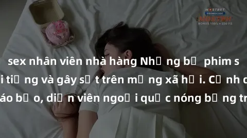 sex nhân viên nhà hàng Những bộ phim sex ngoại quốc nổi tiếng và gây sốt trên mạng xã hội. Cảnh quay táo bạo, diễn viên ngoại quốc nóng bỏng trong các tác phẩm đỉnh cao.