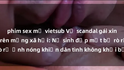 phim sex mỹ vietsub Vụ scandal gái xinh lộ hàng gây sốt trên mạng xã hội: Nữ sinh đẹp mắt bị rò rỉ ảnh nóng khiến dân tình không khỏi bất ngờ và phẫn nộ!