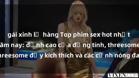 gái xinh lộ hàng Top phim sex hot nhất không thể bỏ lỡ năm nay: đỉnh cao của đồng tính, threesome đầy kích thích và các cảnh nóng đang gây sốt!