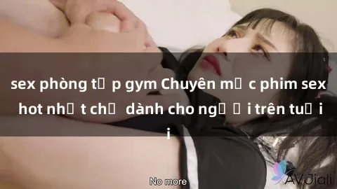 sex phòng tập gym Chuyên mục phim sex hot nhất chỉ dành cho người trên tuổi