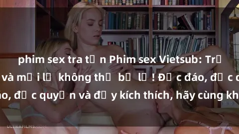 phim sex tra tấn Phim sex Vietsub: Trải nghiệm hấp dẫn và mới lạ không thể bỏ lỡ! Độc đáo, độc quyền và đầy kích thích, hãy cùng khám phá ngay!