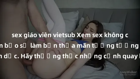 sex giáo viên vietsub Xem sex không che HD miễn phí đảm bảo sẽ làm bạn thỏa mãn tưởng tượng và nhu cầu tình dục. Hãy thưởng thức những cảnh quay hấp dẫn và mãnh liệt ngay bây giờ!