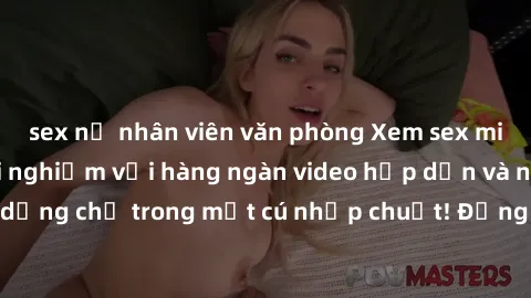 sex nữ nhân viên văn phòng Xem sex miễn phí: Cùng trải nghiệm với hàng ngàn video hấp dẫn và nhiều thể loại đa dạng chỉ trong một cú nhấp chuột! Đừng bỏ lỡ cơ hội thưởng thức tuyệt vời này ngay hôm na