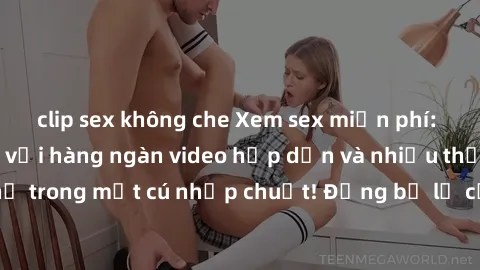 clip sex không che Xem sex miễn phí: Cùng trải nghiệm với hàng ngàn video hấp dẫn và nhiều thể loại đa dạng chỉ trong một cú nhấp chuột! Đừng bỏ lỡ cơ hội thưởng thức tuyệt vời này ngay hôm nay!