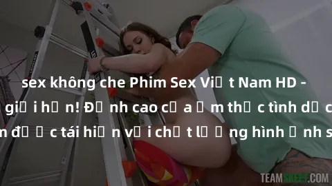 sex không che Phim Sex Việt Nam HD - Xem ngay và không giới hạn! Đỉnh cao của ẩm thực tình dục Việt Nam được tái hiện với chất lượng hình ảnh sắc nét. Hãy thưởng thức ngay!
