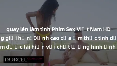 quay lén làm tình Phim Sex Việt Nam HD - Xem ngay và không giới hạn! Đỉnh cao của ẩm thực tình dục Việt Nam được tái hiện với chất lượng hình ảnh sắc nét. Hãy thưởng thức ngay!