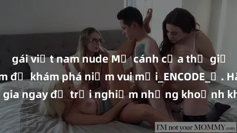 gái việt nam nude Mở cánh cửa thế giới sex MILF Việt Nam để khám phá niềm vui mới_ENCODE_. Hãy tham gia ngay để trải nghiệm những khoảnh khắc đầy kích thích và đam mê.
