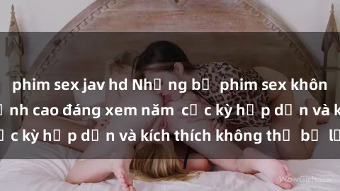phim sex jav hd Những bộ phim sex không che Nhật Bản đỉnh cao đáng xem năm  cực kỳ hấp dẫn và kích thích không thể bỏ lỡ!